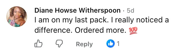Facebook comment by Diane Howse Witherspoon: I am on my last pack. I really noticed a difference. Ordered more.