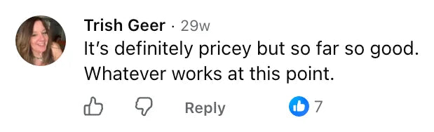 Facebook comment by Trish Geer: It’s definitely pricey but so far so good. Whatever works at this point.